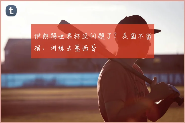 伊朗踢世界杯没问题了？美国不留宿，训练去墨西哥