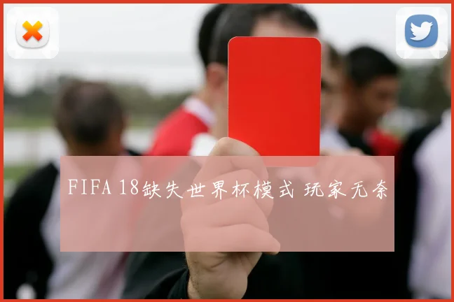 FIFA 18缺失世界杯模式 玩家无奈