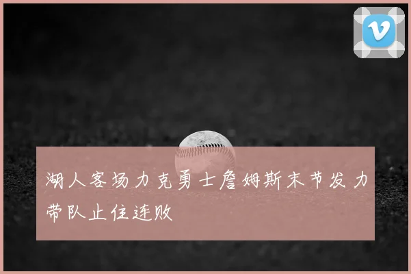 湖人客场力克勇士詹姆斯末节发力带队止住连败
