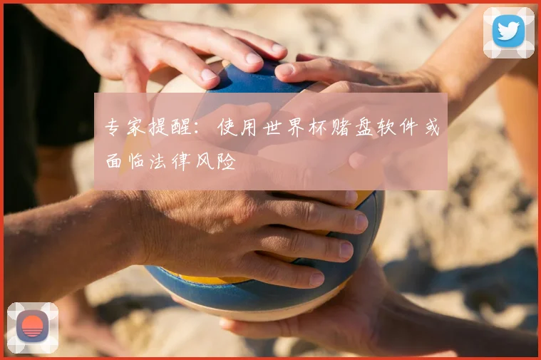 专家提醒:使用世界杯赌盘软件或面临法律风险