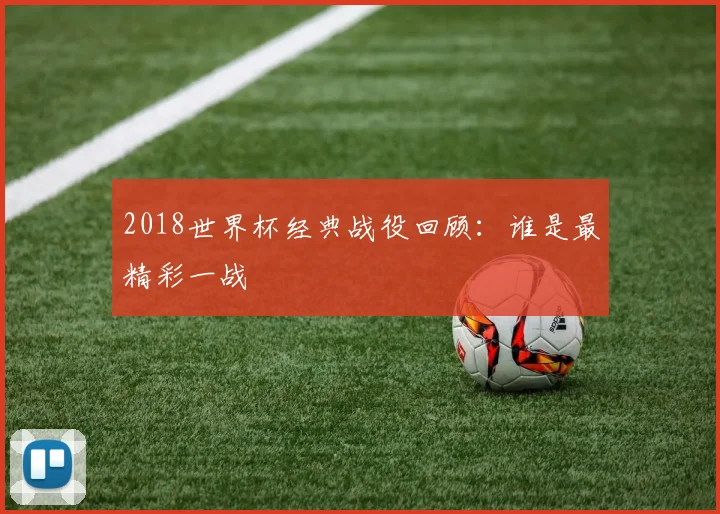 2018世界杯经典战役回顾:谁是最精彩一战