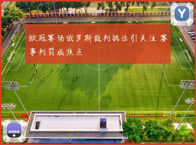 欧冠赛场俄罗斯裁判执法引关注 赛事判罚成焦点