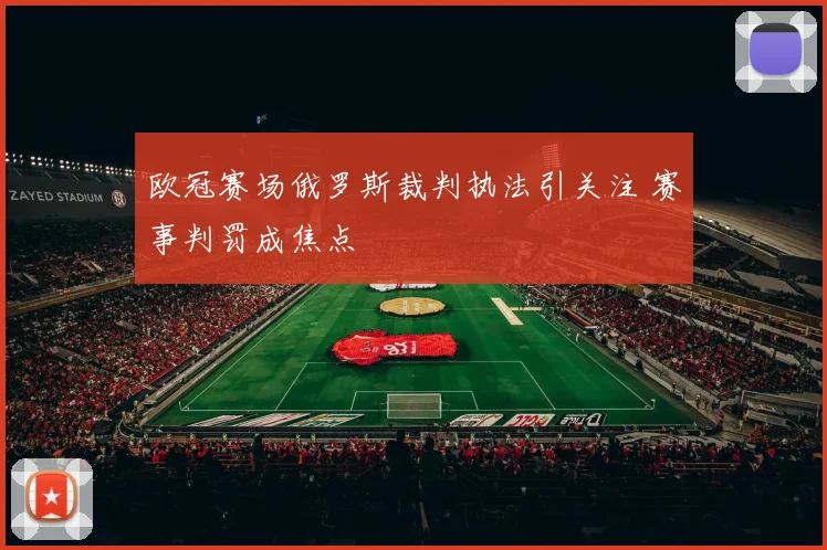 欧冠赛场俄罗斯裁判执法引关注 赛事判罚成焦点