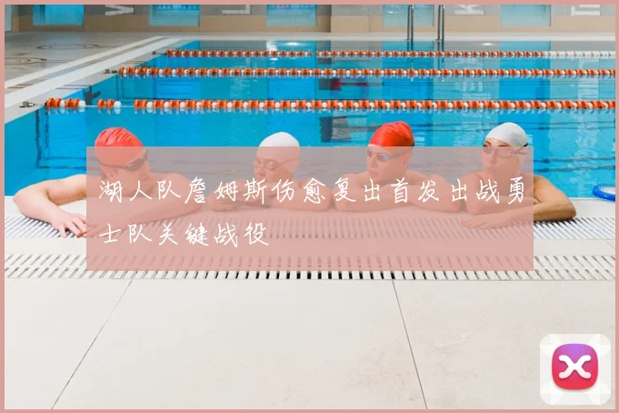 湖人队詹姆斯伤愈复出首发出战勇士队关键战役