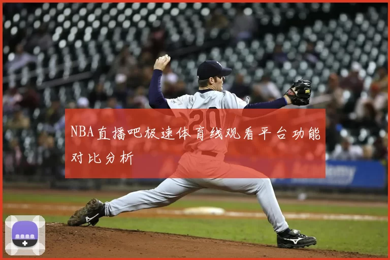 NBA直播吧极速体育线观看平台功能对比分析