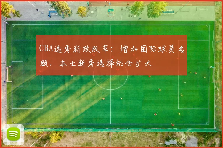 CBA选秀新政改革:增加国际球员名额,本土新秀选择机会扩大