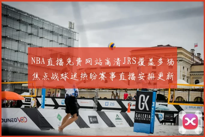 NBA直播免费网站高清JRS覆盖多场焦点战球迷热盼赛事直播安排更新