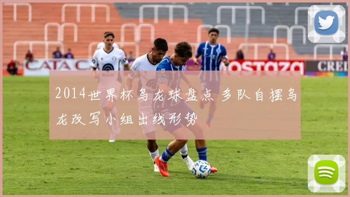 2014世界杯乌龙球盘点 多队自摆乌龙改写小组出线形势