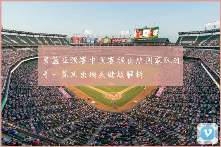 男篮亚预赛中国赛程出炉国家队对手一览及出线关键战解析