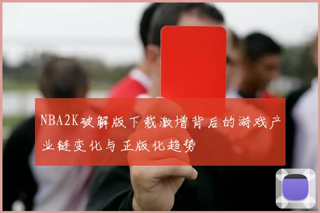 NBA2K破解版下载激增背后的游戏产业链变化与正版化趋势