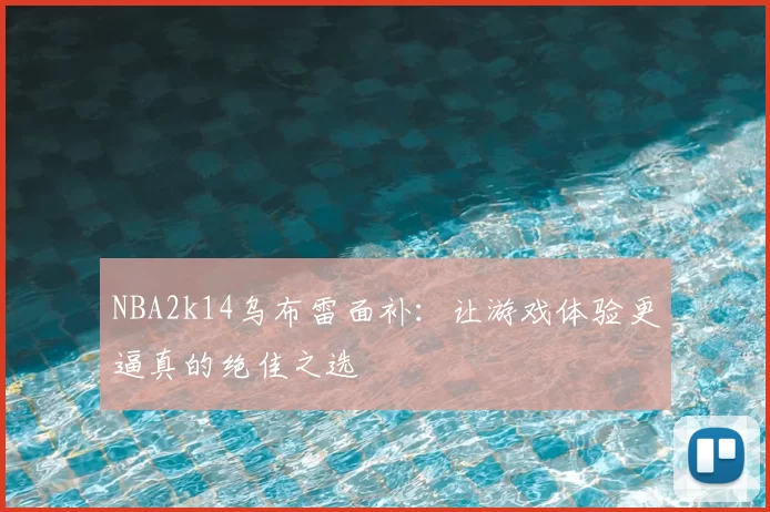 NBA2k14乌布雷面补:让游戏体验更逼真的绝佳之选