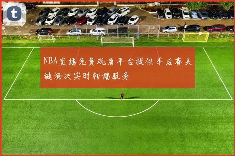 NBA直播免费观看平台提供季后赛关键场次实时转播服务