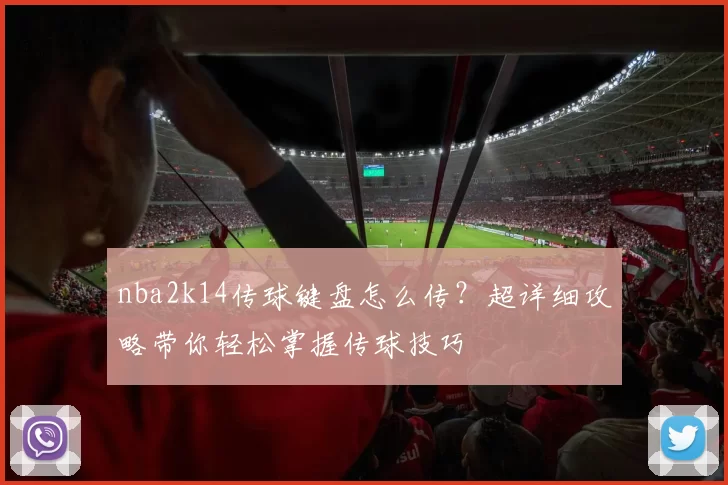 nba2k14传球键盘怎么传?超详细攻略带你轻松掌握传球技巧