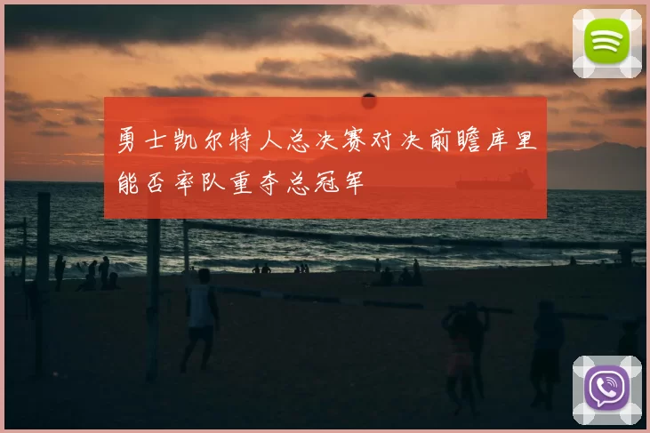 勇士凯尔特人总决赛对决前瞻库里能否率队重夺总冠军