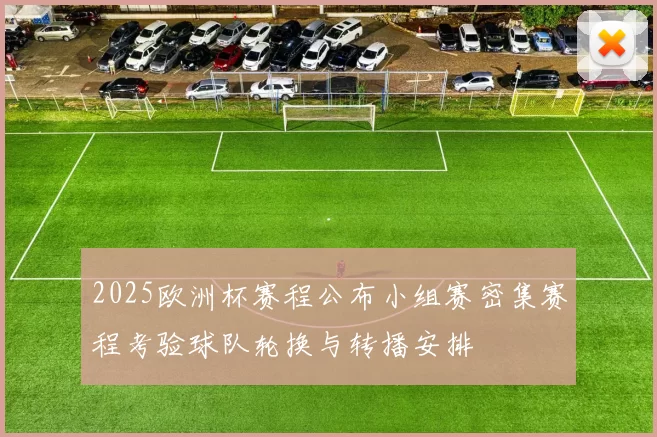 2025欧洲杯赛程公布小组赛密集赛程考验球队轮换与转播安排