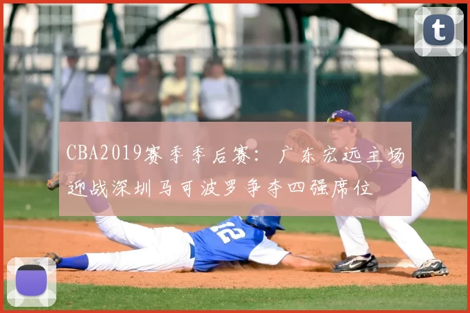 CBA2019赛季季后赛：广东宏远主场迎战深圳马可波罗争夺四强席位