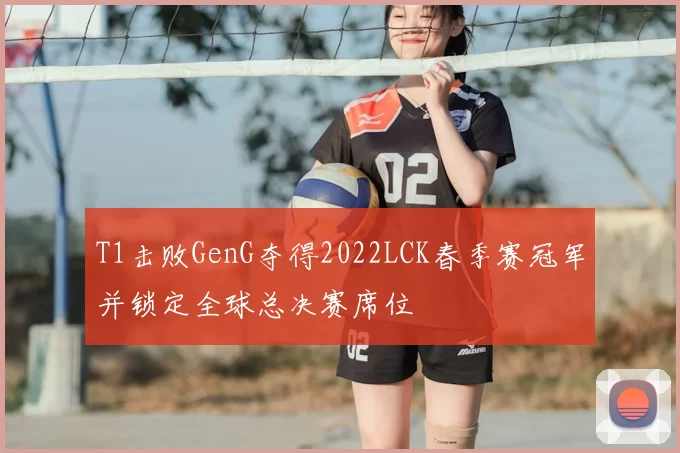 T1击败GenG夺得2022LCK春季赛冠军并锁定全球总决赛席位
