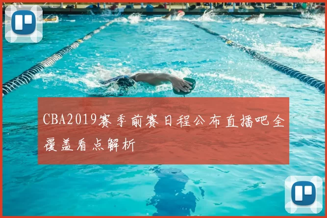 CBA2019赛季前赛日程公布直播吧全覆盖看点解析