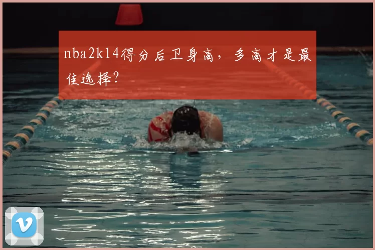 nba2k14得分后卫身高,多高才是最佳选择?