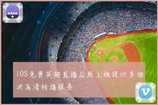 iOS免费英超直播应用上线提供多场次高清转播服务