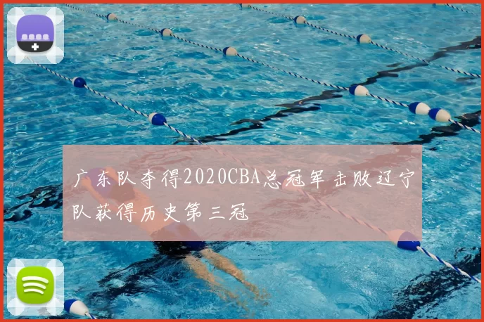 广东队夺得2020CBA总冠军击败辽宁队获得历史第三冠