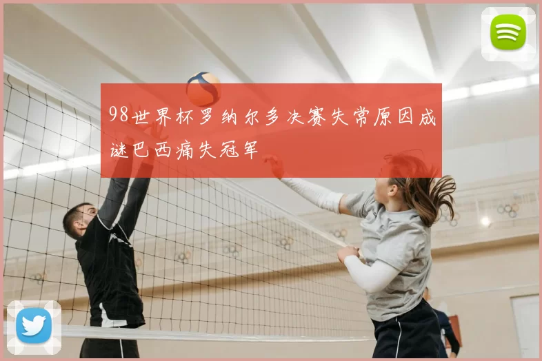 98世界杯罗纳尔多决赛失常原因成谜巴西痛失冠军