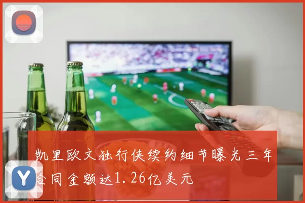 凯里欧文独行侠续约细节曝光三年合同金额达1.26亿美元