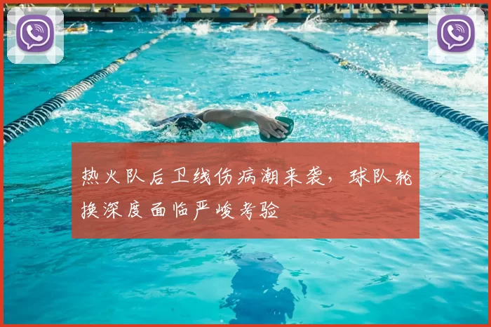 热火队后卫线伤病潮来袭，球队轮换深度面临严峻考验