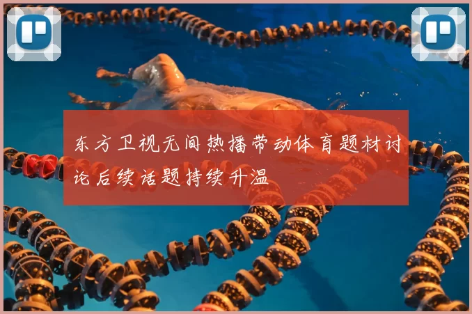 东方卫视无间热播带动体育题材讨论后续话题持续升温