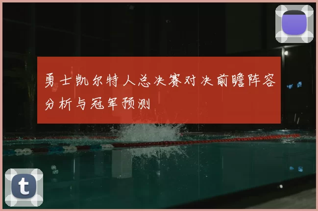 勇士凯尔特人总决赛对决前瞻阵容分析与冠军预测