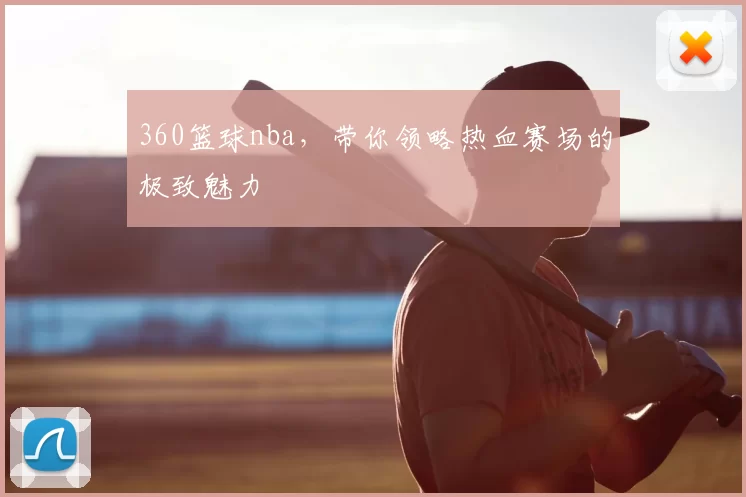 360篮球nba，带你领略热血赛场的极致魅力