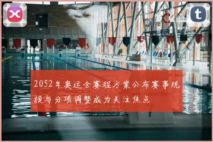 2052年奥运会赛程方案公布赛事规模与分项调整成为关注焦点