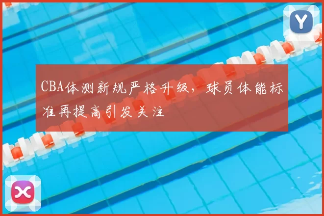 CBA体测新规严格升级，球员体能标准再提高引发关注
