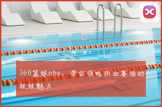360篮球nba，带你领略热血赛场的极致魅力