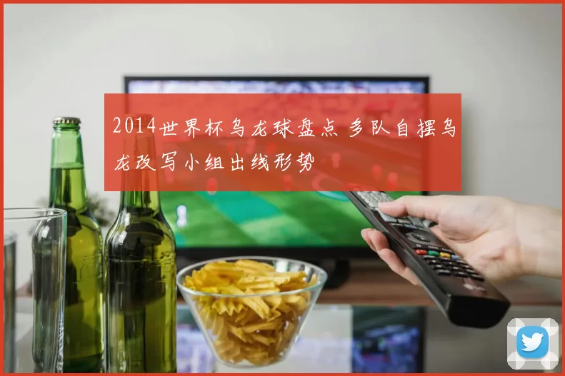 2014世界杯乌龙球盘点 多队自摆乌龙改写小组出线形势