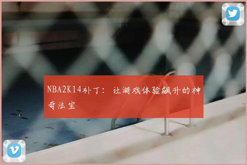 NBA2K14补丁:让游戏体验飙升的神奇法宝