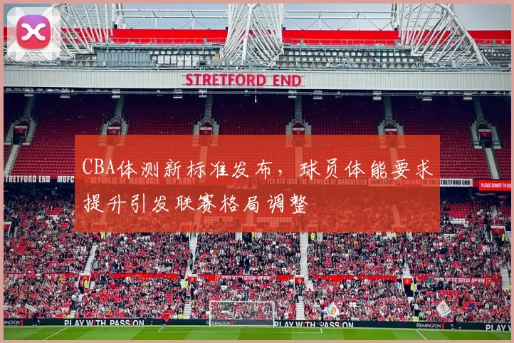 CBA体测新标准发布，球员体能要求提升引发联赛格局调整