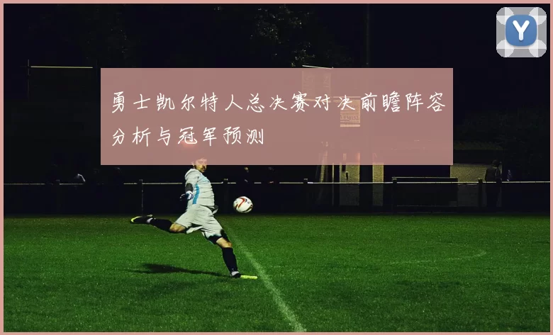勇士凯尔特人总决赛对决前瞻阵容分析与冠军预测