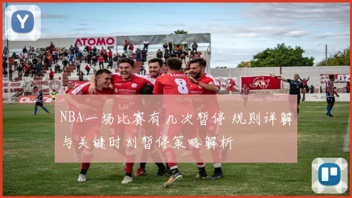NBA一场比赛有几次暂停 规则详解与关键时刻暂停策略解析