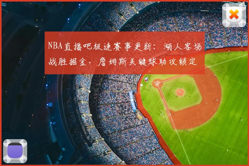 NBA直播吧极速赛事更新：湖人客场战胜掘金，詹姆斯关键球助攻锁定胜局