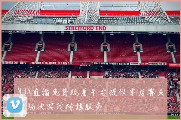 NBA直播免费观看平台提供季后赛关键场次实时转播服务