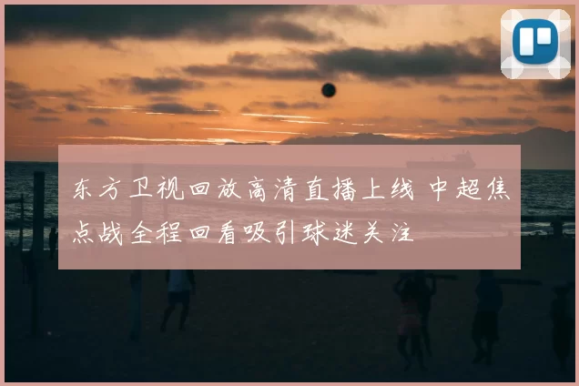 东方卫视回放高清直播上线 中超焦点战全程回看吸引球迷关注