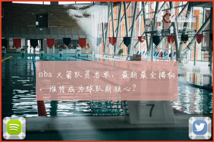 nba 火箭队员名单,最新最全揭秘,谁将成为球队新核心?