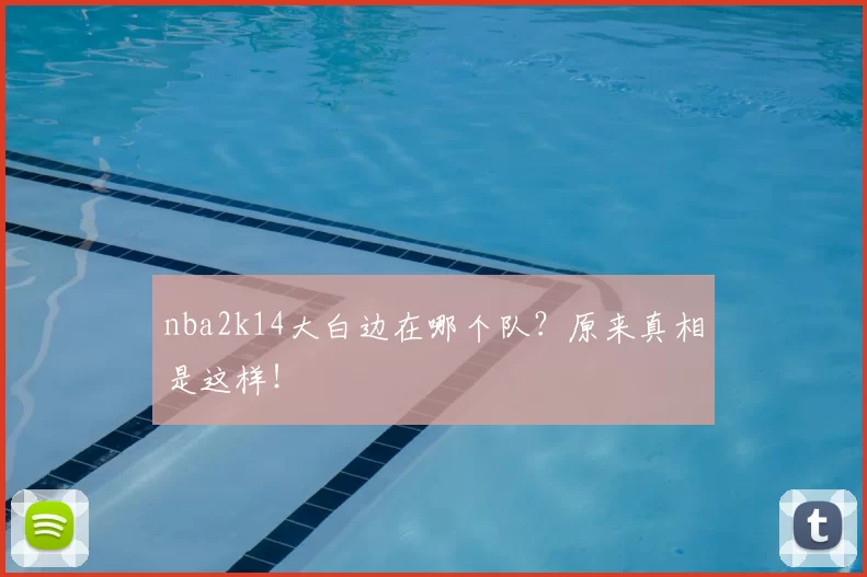 nba2k14大白边在哪个队？原来真相是这样！